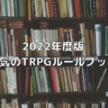 2022年度版・人気のTRPGルールブック47選｜初心者へのオススメあり